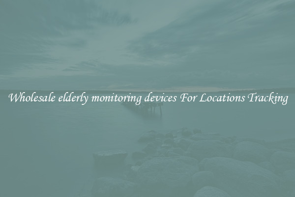 Wholesale elderly monitoring devices For Locations Tracking