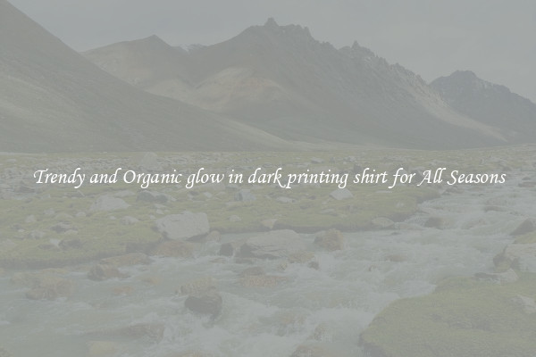 Trendy and Organic glow in dark printing shirt for All Seasons