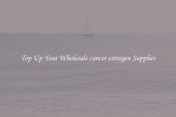 Top Up Your Wholesale cancer estrogen Supplies