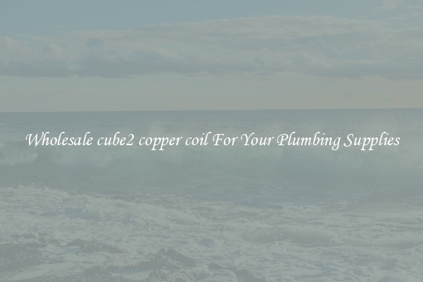 Wholesale cube2 copper coil For Your Plumbing Supplies