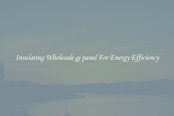 Insulating Wholesale gj panel For Energy Efficiency