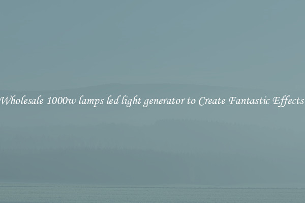 Wholesale 1000w lamps led light generator to Create Fantastic Effects 
