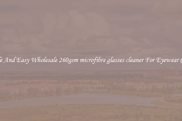 Safe And Easy Wholesale 260gsm microfibre glasses cleaner For Eyewear Care