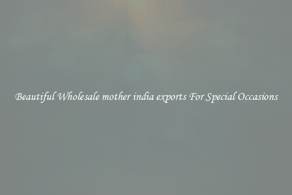 Beautiful Wholesale mother india exports For Special Occasions