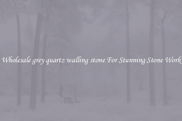 Wholesale grey quartz walling stone For Stunning Stone Work