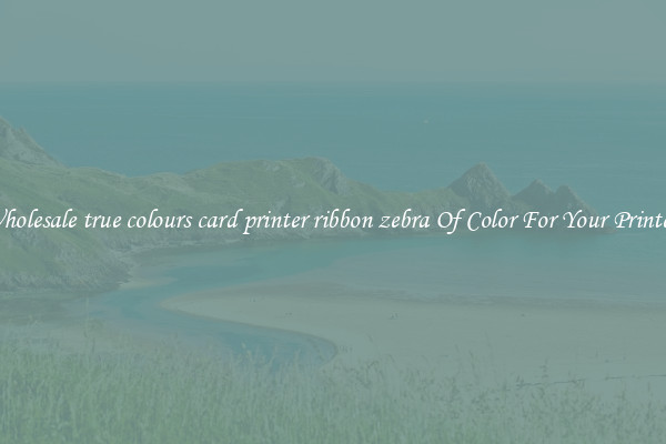 Wholesale true colours card printer ribbon zebra Of Color For Your Printers