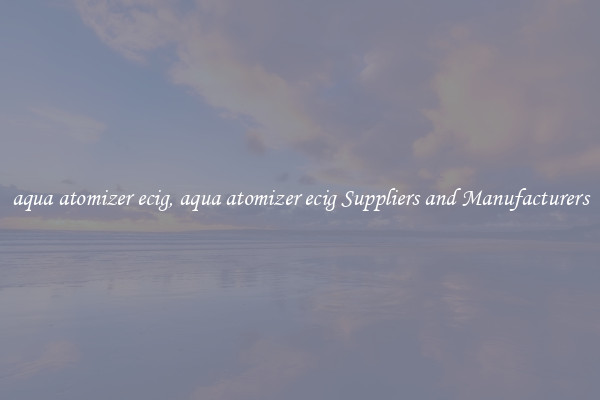 aqua atomizer ecig, aqua atomizer ecig Suppliers and Manufacturers