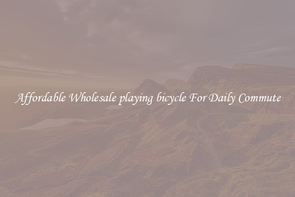 Affordable Wholesale playing bicycle For Daily Commute