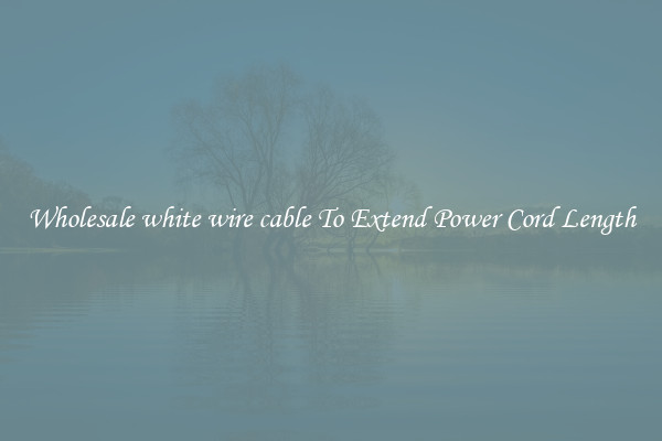 Wholesale white wire cable To Extend Power Cord Length