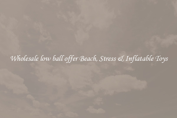 Wholesale low ball offer Beach, Stress & Inflatable Toys