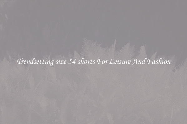 Trendsetting size 54 shorts For Leisure And Fashion