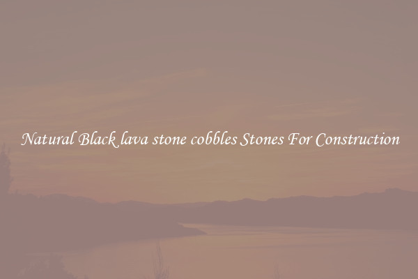 Natural Black lava stone cobbles Stones For Construction