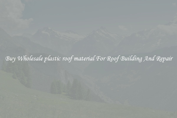 Buy Wholesale plastic roof material For Roof Building And Repair