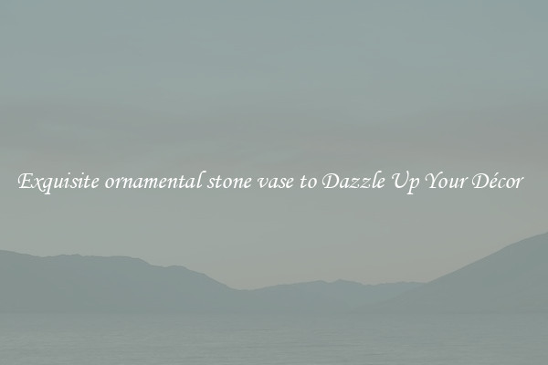 Exquisite ornamental stone vase to Dazzle Up Your Décor  