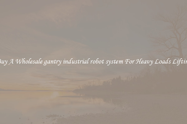 Buy A Wholesale gantry industrial robot system For Heavy Loads Lifting