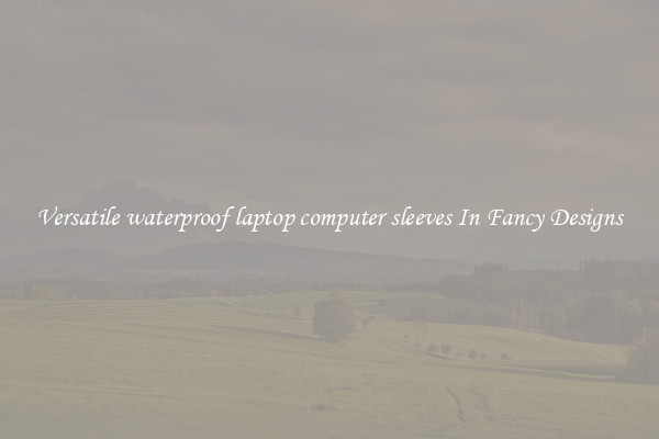 Versatile waterproof laptop computer sleeves In Fancy Designs