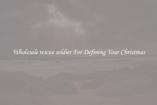 Wholesale rescue soldier For Defining Your Christmas