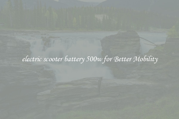 electric scooter battery 500w for Better Mobility