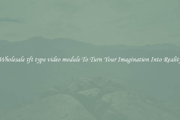 Wholesale tft type video module To Turn Your Imagination Into Reality