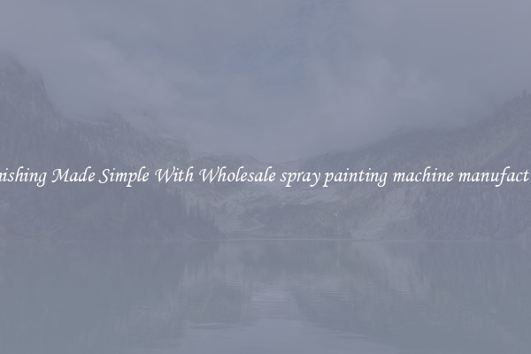 Finishing Made Simple With Wholesale spray painting machine manufacturer