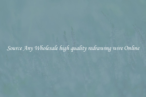 Source Any Wholesale high quality redrawing wire Online