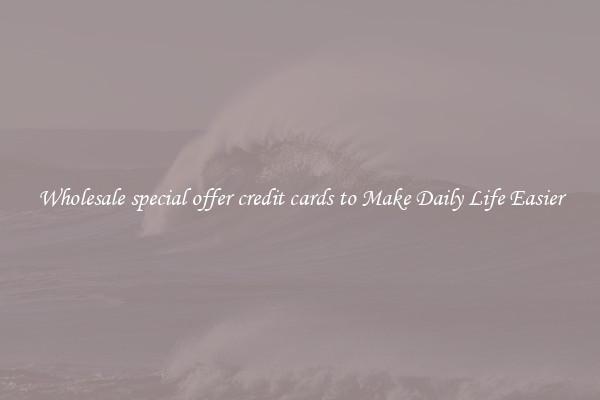 Wholesale special offer credit cards to Make Daily Life Easier