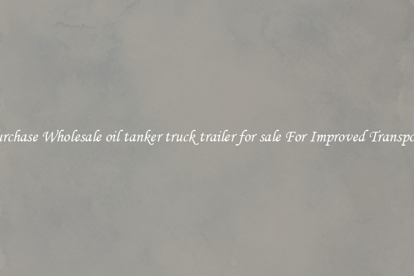 Purchase Wholesale oil tanker truck trailer for sale For Improved Transport 