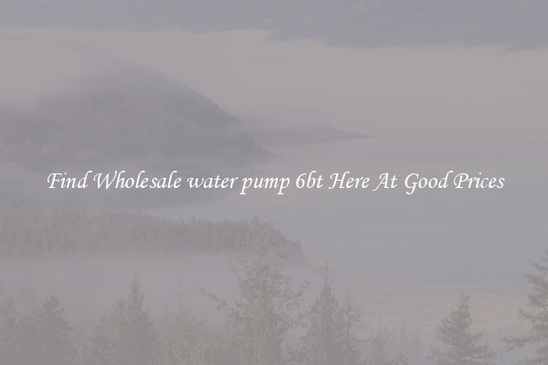 Find Wholesale water pump 6bt Here At Good Prices