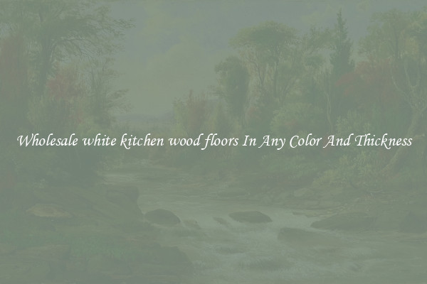 Wholesale white kitchen wood floors In Any Color And Thickness