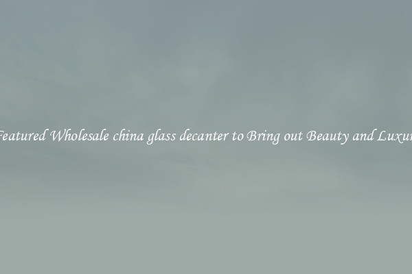Featured Wholesale china glass decanter to Bring out Beauty and Luxury