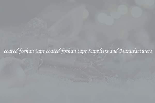 coated foshan tape coated foshan tape Suppliers and Manufacturers