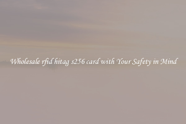 Wholesale rfid hitag s256 card with Your Safety in Mind