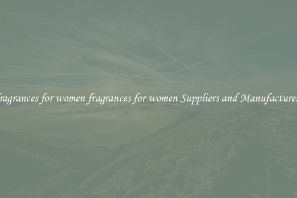 fragrances for women fragrances for women Suppliers and Manufacturers