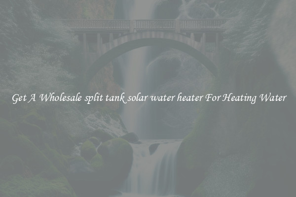 Get A Wholesale split tank solar water heater For Heating Water