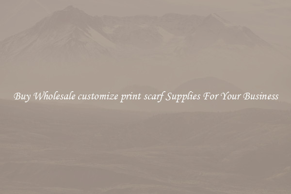 Buy Wholesale customize print scarf Supplies For Your Business