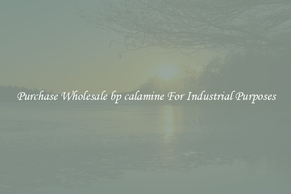 Purchase Wholesale bp calamine For Industrial Purposes