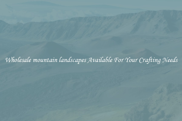 Wholesale mountain landscapes Available For Your Crafting Needs