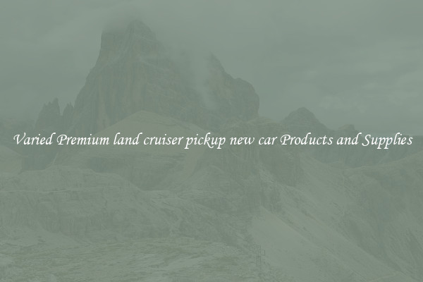 Varied Premium land cruiser pickup new car Products and Supplies