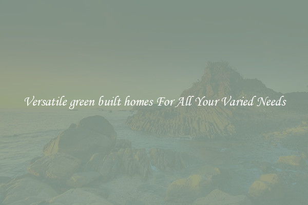 Versatile green built homes For All Your Varied Needs