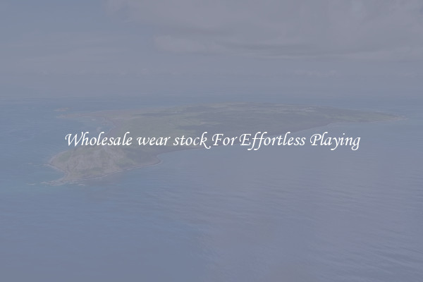 Wholesale wear stock For Effortless Playing