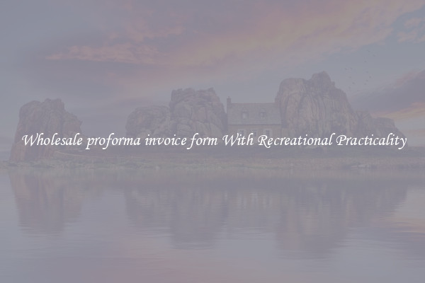 Wholesale proforma invoice form With Recreational Practicality
