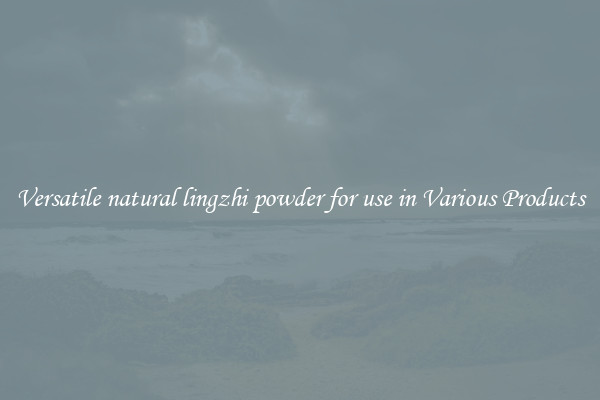 Versatile natural lingzhi powder for use in Various Products
