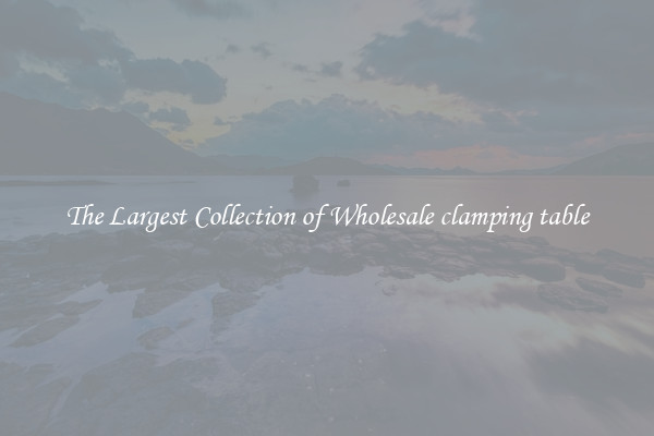 The Largest Collection of Wholesale clamping table