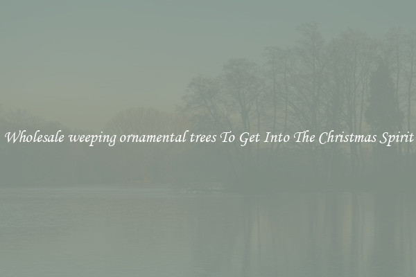 Wholesale weeping ornamental trees To Get Into The Christmas Spirit