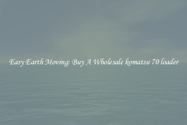 Easy Earth Moving: Buy A Wholesale komatsu 70 loader