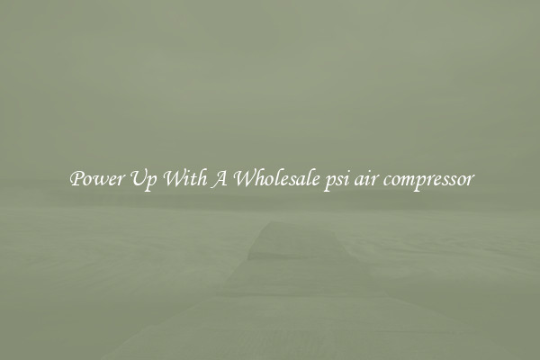 Power Up With A Wholesale psi air compressor