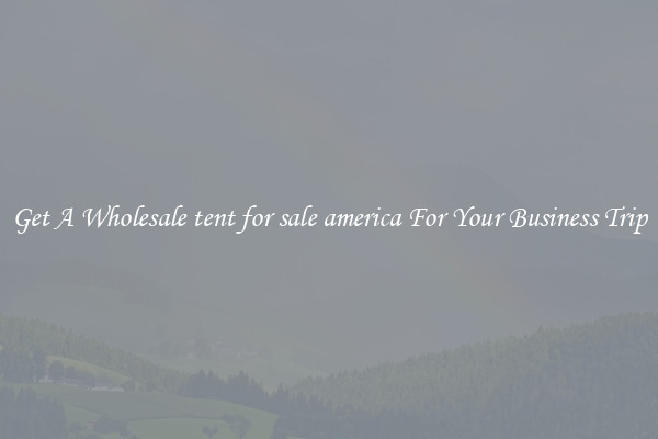 Get A Wholesale tent for sale america For Your Business Trip