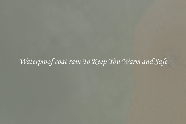 Waterproof coat rain To Keep You Warm and Safe