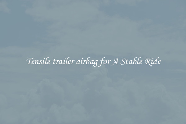 Tensile trailer airbag for A Stable Ride