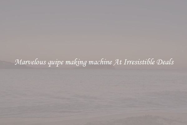 Marvelous quipe making machine At Irresistible Deals
